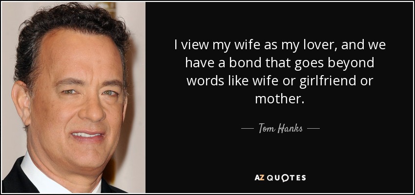 I view my wife as my lover, and we have a bond that goes beyond words like wife or girlfriend or mother. - Tom Hanks