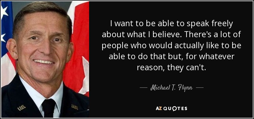 I want to be able to speak freely about what I believe. There's a lot of people who would actually like to be able to do that but, for whatever reason, they can't. - Michael T. Flynn