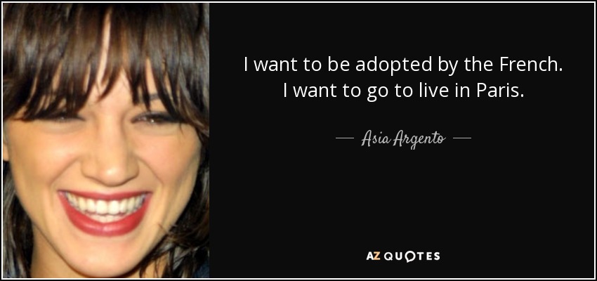 I want to be adopted by the French. I want to go to live in Paris. - Asia Argento