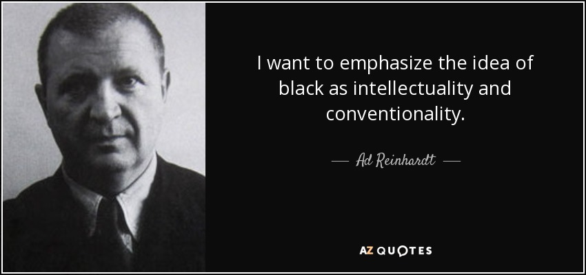 I want to emphasize the idea of black as intellectuality and conventionality. - Ad Reinhardt