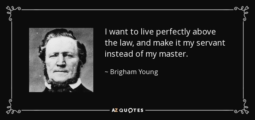 I want to live perfectly above the law, and make it my servant instead of my master. - Brigham Young