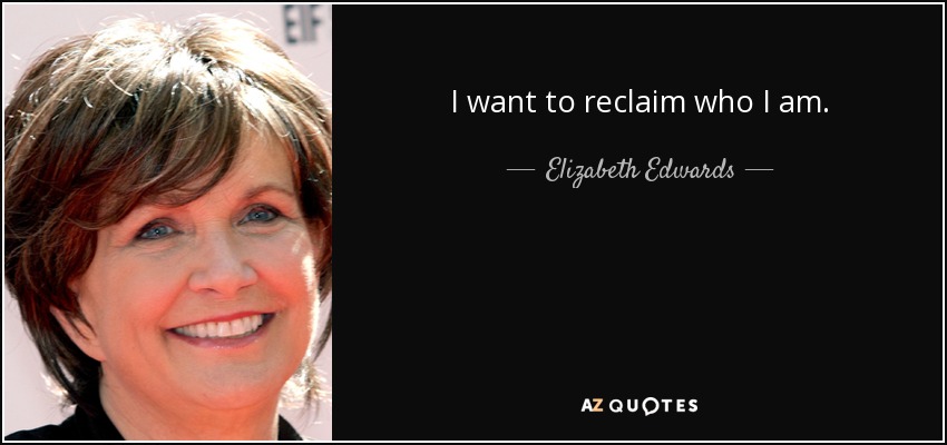 I want to reclaim who I am. - Elizabeth Edwards