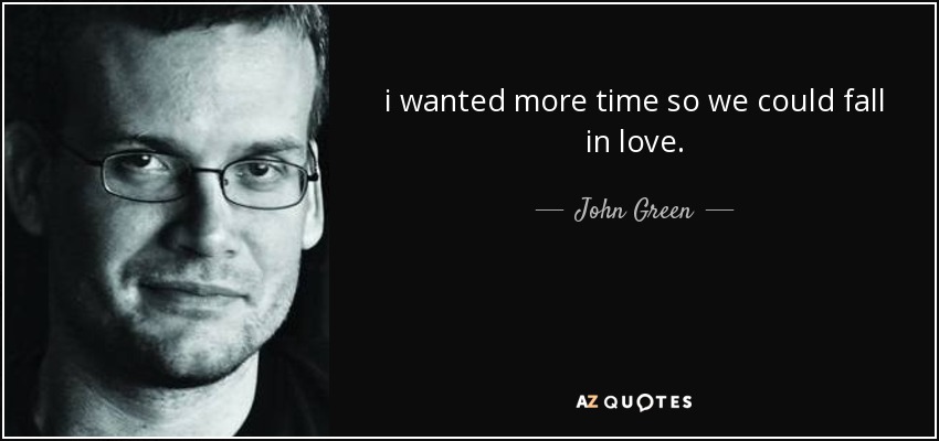 i wanted more time so we could fall in love. - John Green