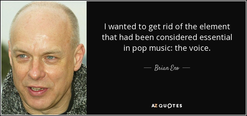 Quería deshacerme del elemento que se había considerado esencial en la música pop: la voz. - Brian Eno