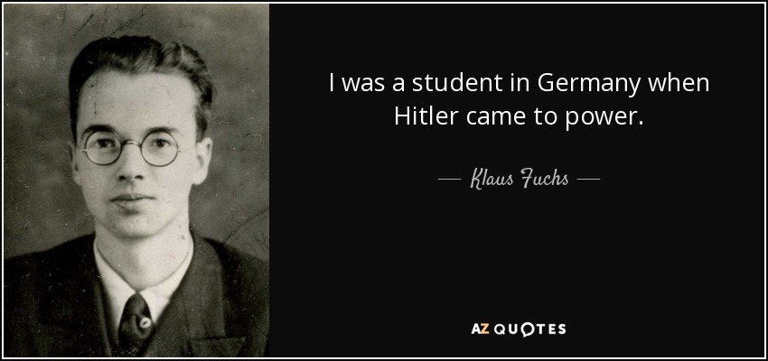 I was a student in Germany when Hitler came to power. - Klaus Fuchs