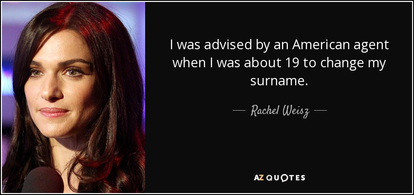 I was advised by an American agent when I was about 19 to change my surname. - Rachel Weisz