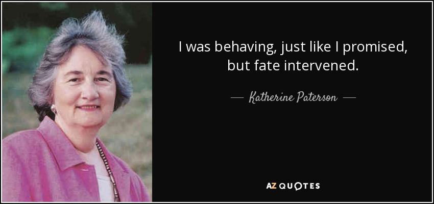 I was behaving, just like I promised, but fate intervened. - Katherine Paterson