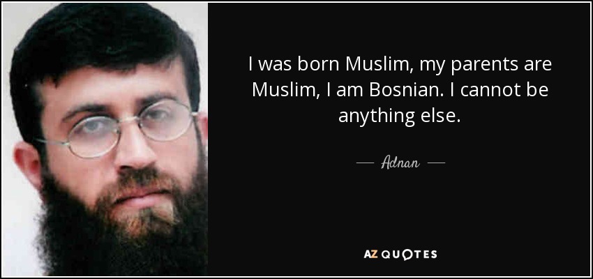 I was born Muslim, my parents are Muslim, I am Bosnian. I cannot be anything else. - Adnan
