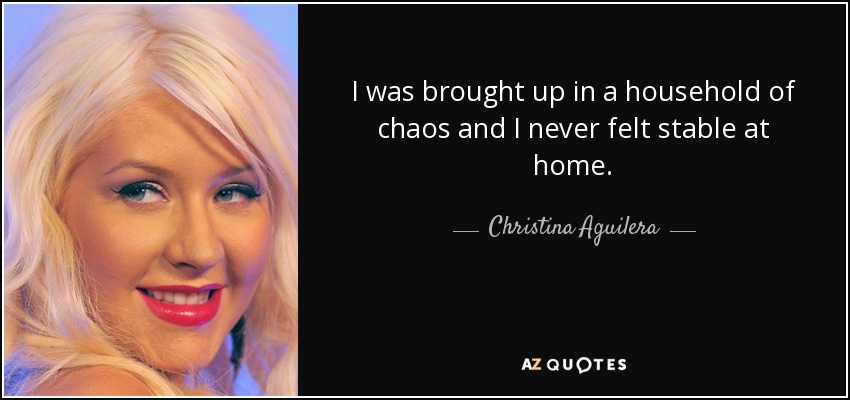 Me crié en un hogar caótico y nunca me sentí estable en casa. - Christina Aguilera