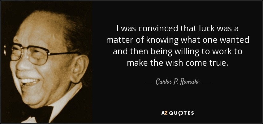 Estaba convencido de que la suerte era cuestión de saber lo que uno quería y luego estar dispuesto a trabajar para hacer realidad el deseo. - Carlos P. Romulo