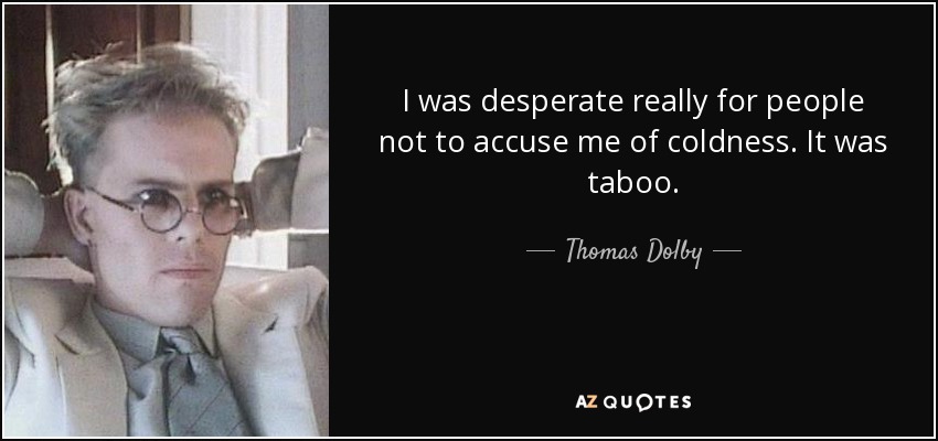 I was desperate really for people not to accuse me of coldness. It was taboo. - Thomas Dolby