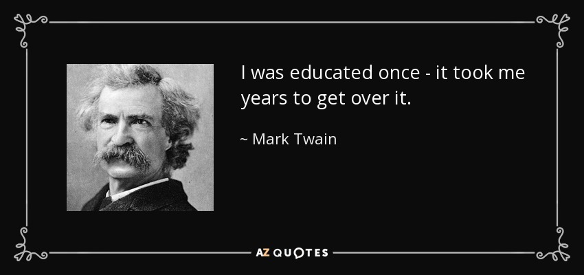 I was educated once - it took me years to get over it. - Mark Twain