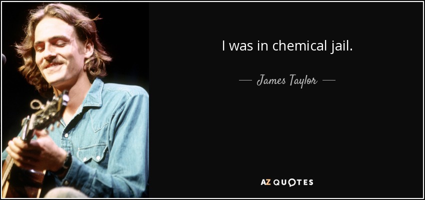 I was in chemical jail. - James Taylor