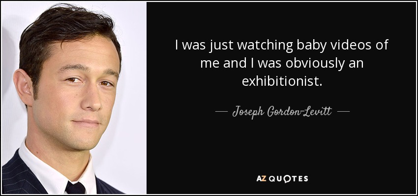 I was just watching baby videos of me and I was obviously an exhibitionist. - Joseph Gordon-Levitt