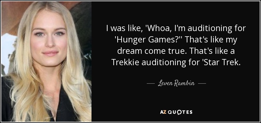 I was like, 'Whoa, I'm auditioning for 'Hunger Games?'' That's like my dream come true. That's like a Trekkie auditioning for 'Star Trek. - Leven Rambin