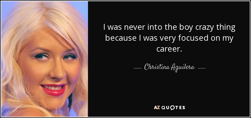 Nunca me interesó el tema de los chicos locos porque estaba muy centrada en mi carrera. - Christina Aguilera