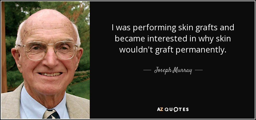 I was performing skin grafts and became interested in why skin wouldn't graft permanently. - Joseph Murray