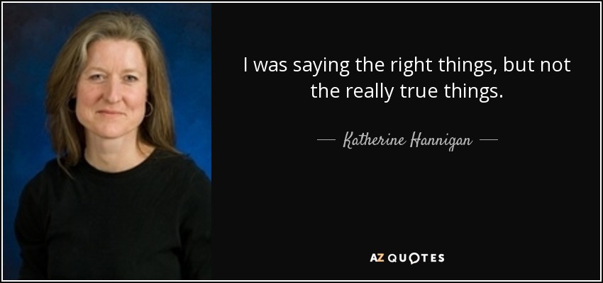 I was saying the right things, but not the really true things. - Katherine Hannigan