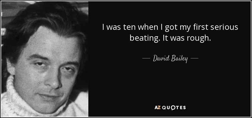 I was ten when I got my first serious beating. It was rough. - David Bailey