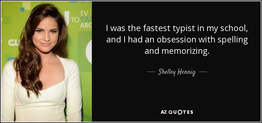 Era la mecanógrafa más rápida de mi colegio y tenía una obsesión por la ortografía y la memorización. - Shelley Hennig