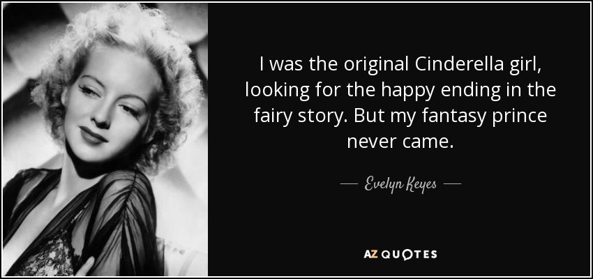 I was the original Cinderella girl, looking for the happy ending in the fairy story. But my fantasy prince never came. - Evelyn Keyes