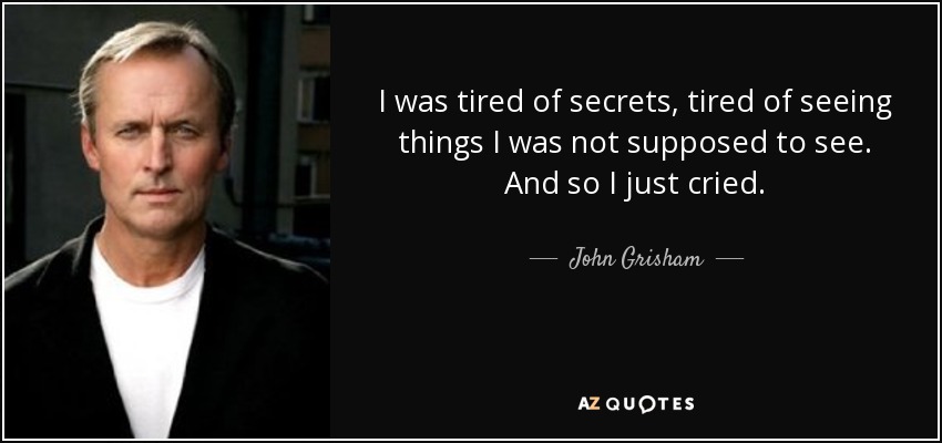 I was tired of secrets, tired of seeing things I was not supposed to see. And so I just cried. - John Grisham