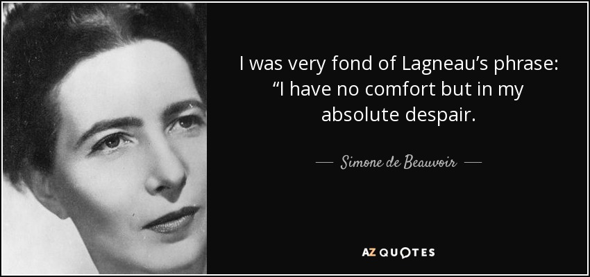 I was very fond of Lagneau’s phrase: “I have no comfort but in my absolute despair. - Simone de Beauvoir