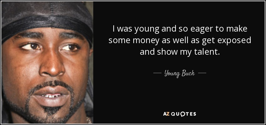 I was young and so eager to make some money as well as get exposed and show my talent. - Young Buck