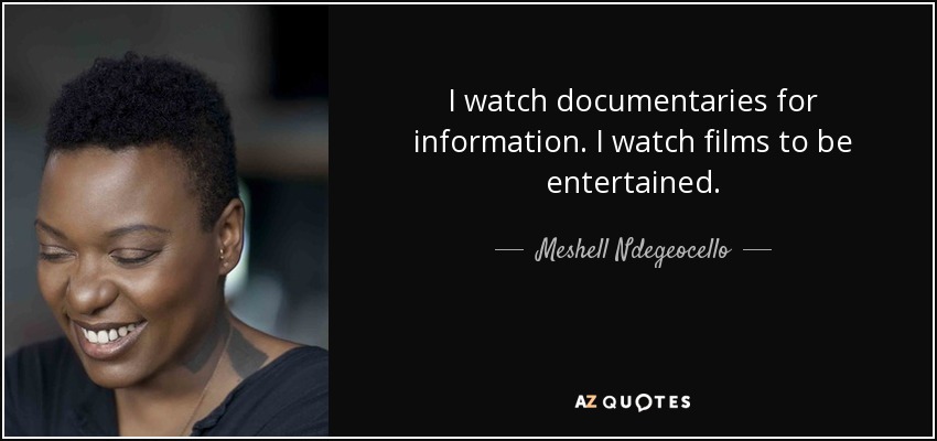 I watch documentaries for information. I watch films to be entertained. - Meshell Ndegeocello