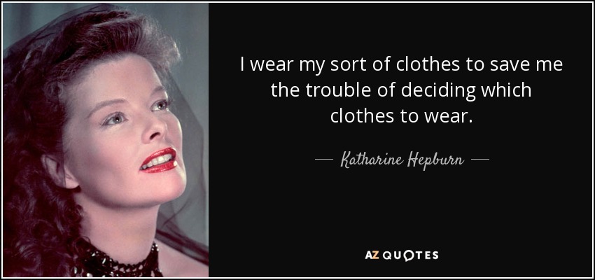 Llevo mi tipo de ropa para ahorrarme el trabajo de decidir qué ropa ponerme. - Katharine Hepburn