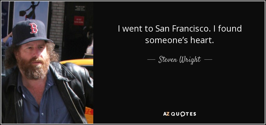 I went to San Francisco. I found someone’s heart. - Steven Wright
