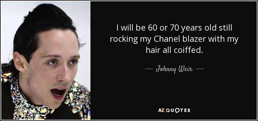 I will be 60 or 70 years old still rocking my Chanel blazer with my hair all coiffed. - Johnny Weir