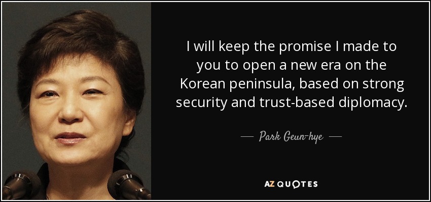 Cumpliré la promesa que les hice de abrir una nueva era en la península coreana, basada en una seguridad sólida y una diplomacia basada en la confianza. - Park Geun-hye