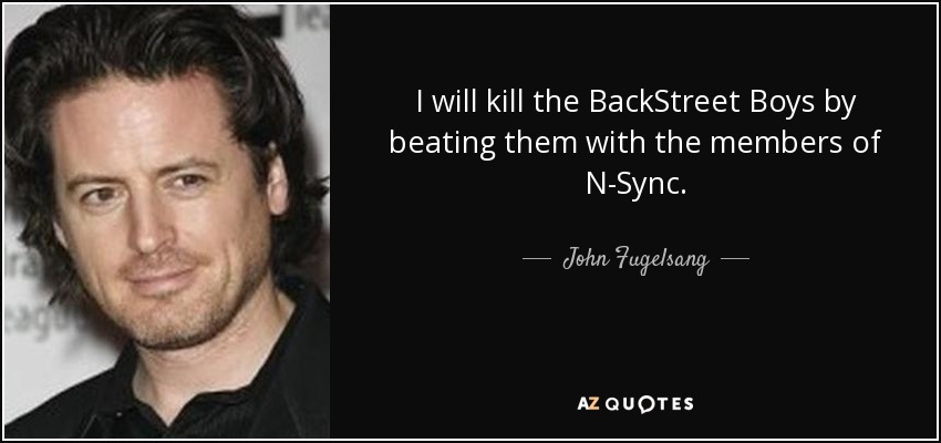 Mataré a los BackStreet Boys a golpes con los miembros de N-Sync. - John Fugelsang