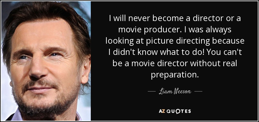 Nunca seré director ni productor de cine. Siempre me he planteado ser director de cine porque no sabía qué hacer. No se puede ser director de cine sin una preparación real. - Liam Neeson