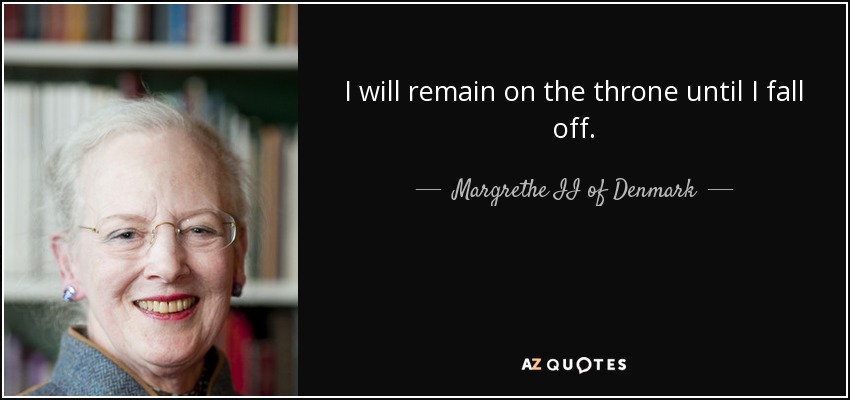 I will remain on the throne until I fall off. - Margrethe II of Denmark