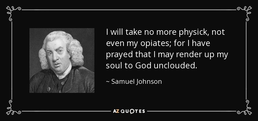 No tomaré más medicina, ni siquiera mis opiáceos, porque he rezado para poder entregar mi alma a Dios sin nubes. - Samuel Johnson