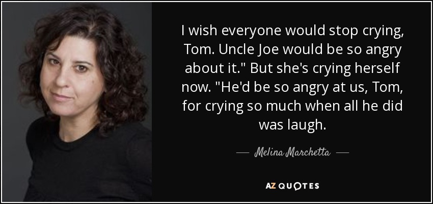 I wish everyone would stop crying, Tom. Uncle Joe would be so angry about it.