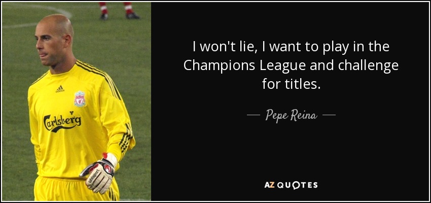 I won't lie, I want to play in the Champions League and challenge for titles. - Pepe Reina