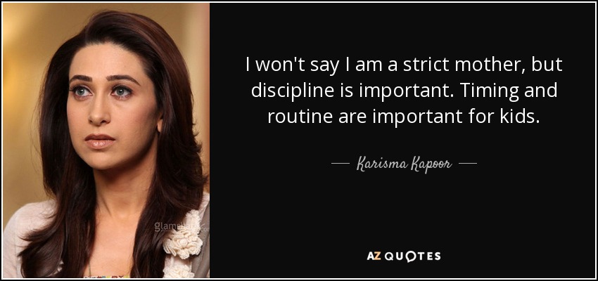 I won't say I am a strict mother, but discipline is important. Timing and routine are important for kids. - Karisma Kapoor