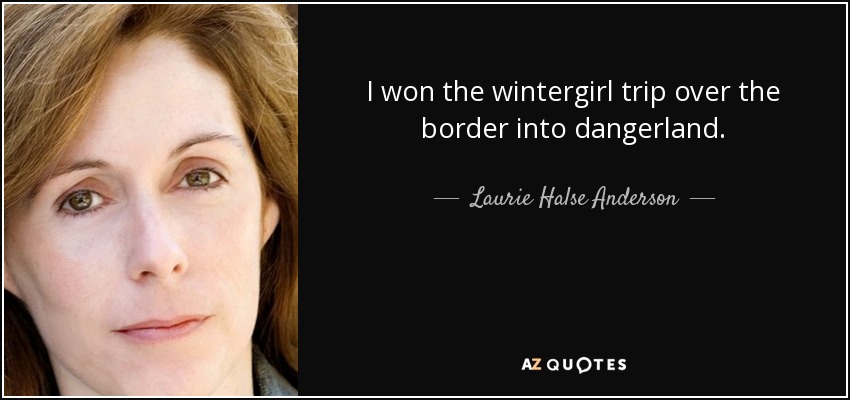 I won the wintergirl trip over the border into dangerland. - Laurie Halse Anderson