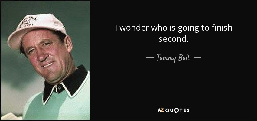 I wonder who is going to finish second. - Tommy Bolt