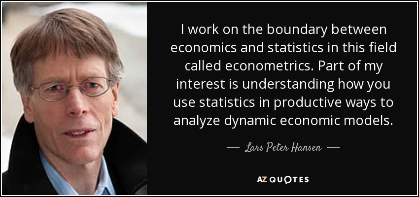 I work on the boundary between economics and statistics in this field called econometrics. Part of my interest is understanding how you use statistics in productive ways to analyze dynamic economic models. - Lars Peter Hansen