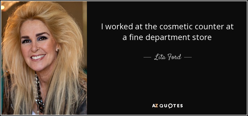I worked at the cosmetic counter at a fine department store - Lita Ford