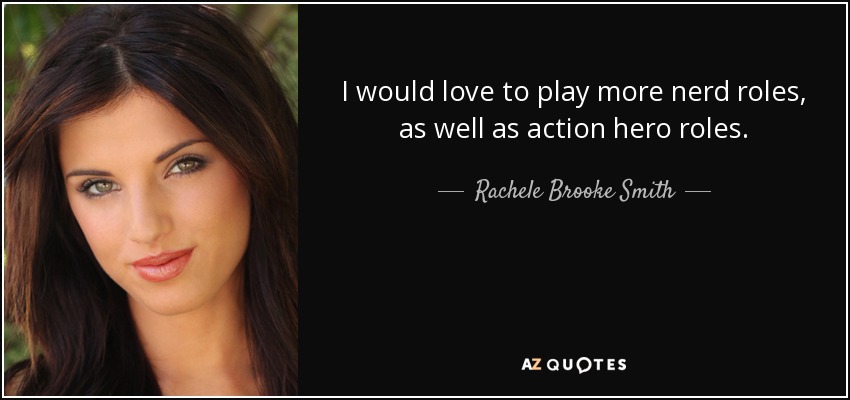 I would love to play more nerd roles, as well as action hero roles. - Rachele Brooke Smith