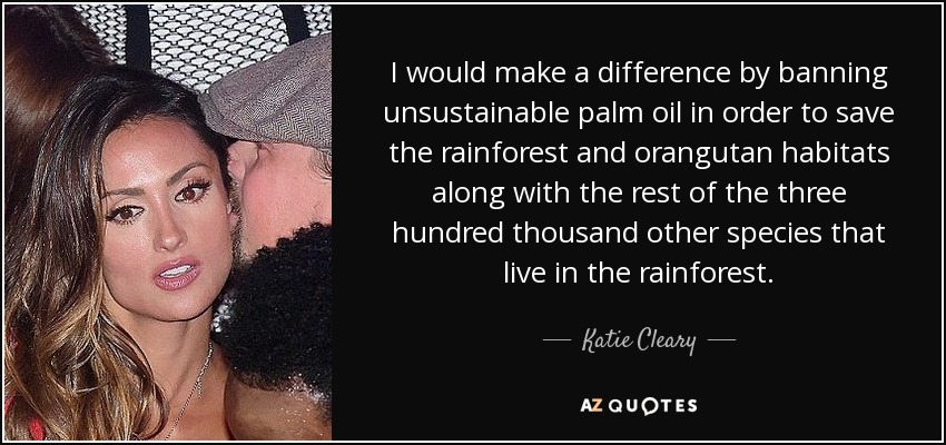 Yo marcaría la diferencia prohibiendo el aceite de palma insostenible para salvar la selva tropical y los hábitats de los orangutanes junto con el resto de las otras trescientas mil especies que viven en la selva tropical. - Katie Cleary