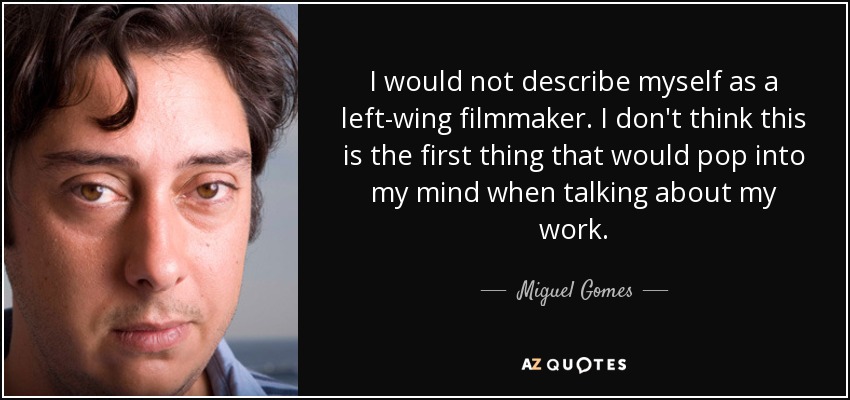 I would not describe myself as a left-wing filmmaker. I don't think this is the first thing that would pop into my mind when talking about my work. - Miguel Gomes