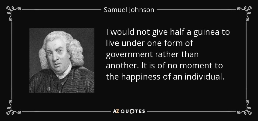 No daría ni media guinea por vivir bajo una forma de gobierno y no bajo otra. No tiene importancia para la felicidad de un individuo. - Samuel Johnson