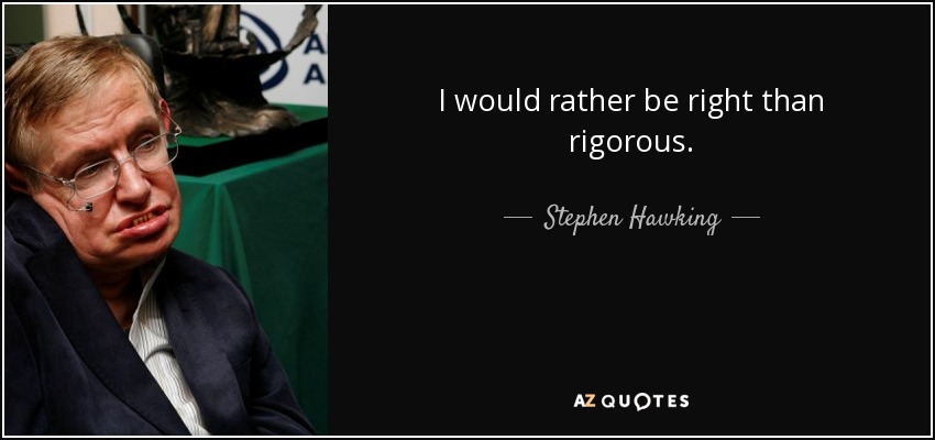 I would rather be right than rigorous. - Stephen Hawking