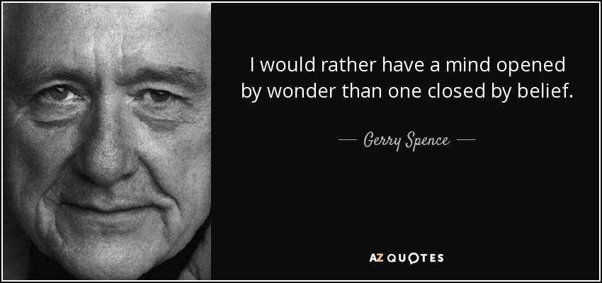 Prefiero tener una mente abierta por el asombro que una cerrada por la creencia. - Gerry Spence